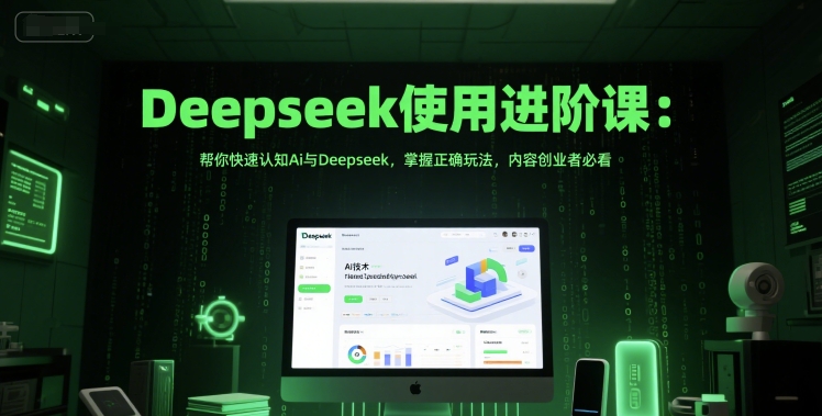 Deepseek使用进阶课:帮你快速认知Ai与Deepseek,掌握正确玩法,内容创业者必看-最全资源库
