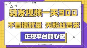 转发视频一天3张+，正规平台放心做，不看播放量，无粉丝要求，随时随地挣收益【揭秘】-最全资源库