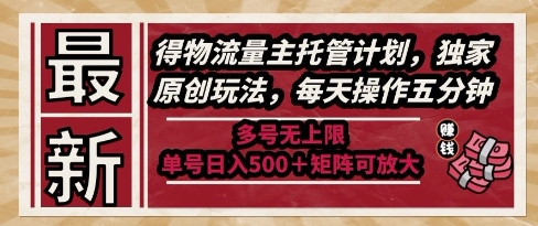 最新得物流量主托管计划,独家原创玩法,每天操作五分钟,多号无上限,单号日入5张+矩阵可放大【揭秘】-最全资源库
