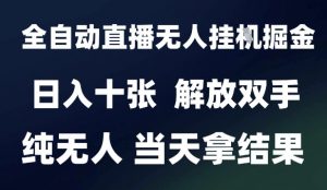 2025最新全自动直播无人挂G掘金,日入十张,解放双手纯无人,当天拿结果【揭秘】-最全资源库