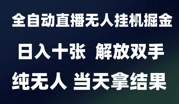 2025最新全自动直播无人挂G掘金,日入十张,解放双手纯无人,当天拿结果【揭秘】-最全资源库