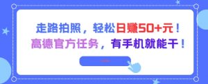 走路拍照，轻松日入50+!高德官方任务，有手机就能干-最全资源库