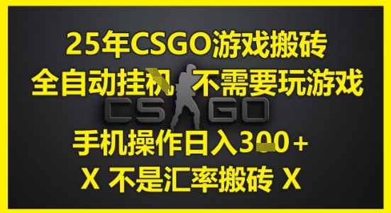 25年CSGO游戏搬砖，全自动运行，不需要玩游戏，手机操作日入3张(不是汇率搬砖)【揭秘】-最全资源库