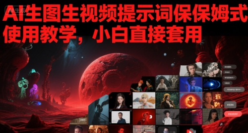 AI生图生视频提示词保姆式使用教学,小白直接套用-最全资源库