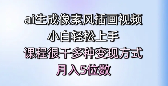 ai生成像素风插画视频，小白轻松上手，课程很干多种变现方式，月入5位数-最全资源库
