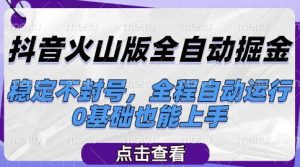 抖音火山版全自动掘金，稳定不封号，全程自动运行，可批量放大操作，0基础也能上手【揭秘】-最全资源库