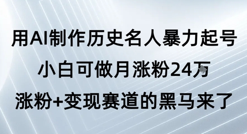 用AI制作历史名人暴力起号,小白可做月涨粉24W涨粉+变现赛道的黑马来了-最全资源库