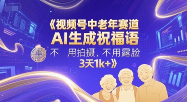 视频号中老年赛道，AI生成祝福语，不用拍摄，不用露脸，3天1k+-最全资源库