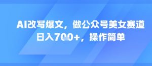 AI改写爆文，做公众号美女赛道，日入7张+，操作简单-最全资源库