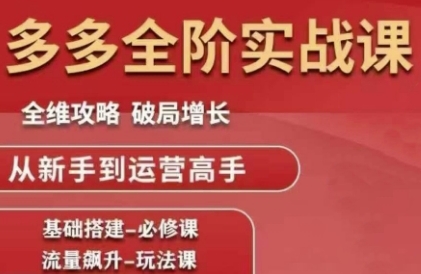 拼多多全阶实战课程,全维攻略,破局增长,从新手到运营高手-最全资源库