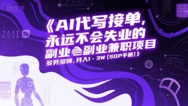 AI代写接单，永远不会失业的副业兼职项目，多劳多得，月入1-3W【SOP手册】-最全资源库