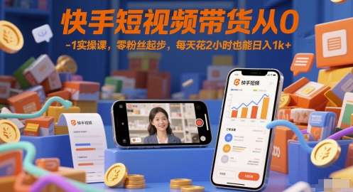 快手短视频带货从0-1实操课,零粉丝起步,每天花2小时也能日入1k+-最全资源库