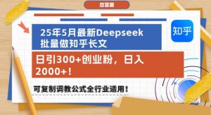 25年5月最新Deepseek批量做知乎长文，日引300+创业粉，日入1k+，可复制调教公式全行业适用-最全资源库
