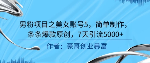 男粉项目之美女账号5，简单制作，条条爆款原创，7天引流5000+-最全资源库