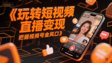 玩转短视频直播变现,把握视频号金风口-最全资源库