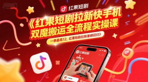 红果短剧拉新快手手机双魔法搬运全流程实操课，一单最高12，红果短剧拉新重磅回归-最全资源库