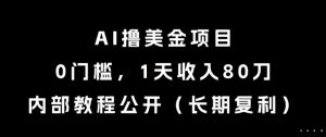 AI撸美金项目,0门槛,1天收入80刀,内部教程公开(长期复利)【揭秘】-最全资源库