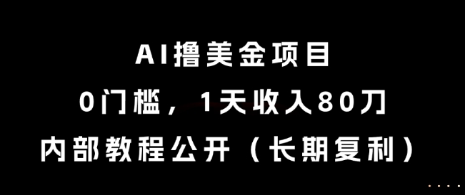 AI撸美金项目,0门槛,1天收入80刀,内部教程公开(长期复利)【揭秘】-最全资源库