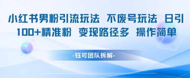 小红书男粉引流玩法不废号玩法日引100男粉变现路径多操作简单-最全资源库