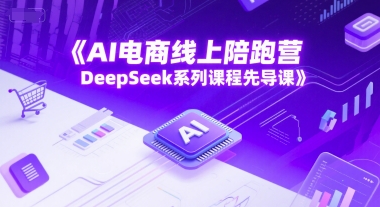 AI电商线上陪跑营,DeepSeek系列课程先导课-最全资源库