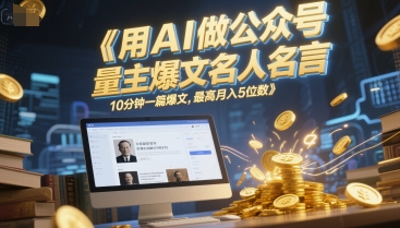 用AI做公众号流量主爆文名人名言，10分钟一篇爆文，最高月入5位数-最全资源库