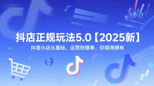 抖店正规玩法5.0【2025新】抖音小店从基础、运营到爆单，你值得拥有-最全资源库