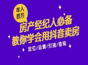 7天学会抖音卖房：从月薪5千到年入百W，新时代房产经纪人必备技能-最全资源库