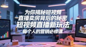 为你揭秘短视频直播卖房背后的秘密,短视频直播新玩法,每个人的营销必修课-最全资源库