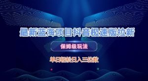 最新蓝海项目抖音极速版拉新,保姆级玩法,单日轻松日入三位数-最全资源库