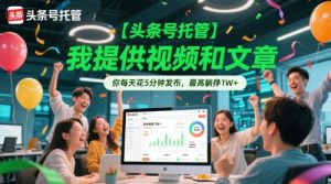 【头条号托管 】我提供视频和文章,你每天花5分钟发布,最高躺挣1W+【揭秘】-最全资源库
