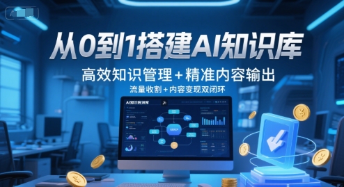 从0到1搭建AI知识库，高效知识管理+精准内容输出，流量收割+内容变现双闭环-最全资源库