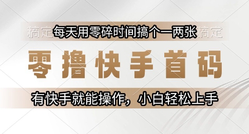 零撸快手首码，每天用零碎时间搞个一两张，有快手就能操作小白轻松上手【揭秘】-最全资源库