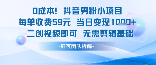0成本，抖音男粉小项目 每单收费59元当日变现1k+ 二创视频即可无需剪辑基础-最全资源库