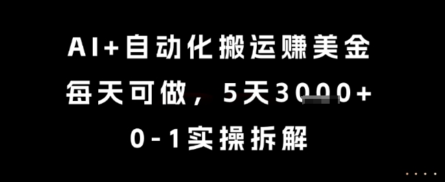 AI+自动化搬运挣美金，每天可做，5天3k+，0-1实操拆解【揭秘】-最全资源库