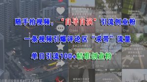 随手拍视频,自导自演引流创业粉, 一条视频引爆评论区“求带”流量,单日引流100+精准创业粉-最全资源库