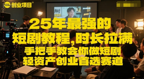 25年最强的短剧项目教程,时长拉满,手把手教会你做短剧,轻资产创业首选赛道-最全资源库