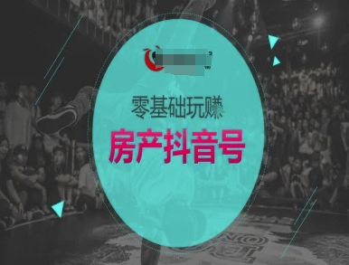 零基础玩转房产抖音号-抖音卖房教程-最全资源库