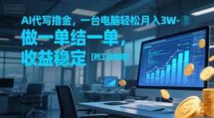 AI代写撸金,一台电脑轻松月入1-3W,做一单结一单,收益稳定【附工具教程】-最全资源库