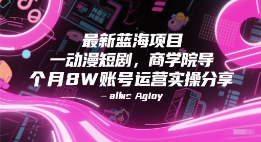 最新蓝海项目动漫短剧，商学院导师单抖音号一个月8W账号运营实操分享-最全资源库