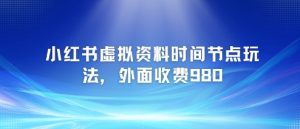 小红书虚拟资料时间节点玩法，外面收费980【附带项目教程】-最全资源库