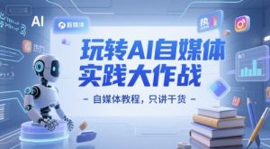 玩转AI自媒体实践大作战-自媒体教程,只讲干货-最全资源库