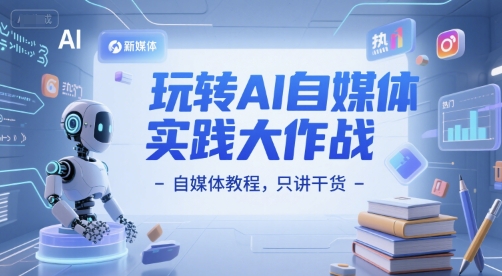 玩转AI自媒体实践大作战-自媒体教程,只讲干货-最全资源库