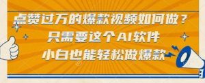 点赞过万的爆款视频如何做？只需要这个AI软件，小白也能轻松做爆款【揭秘】-最全资源库