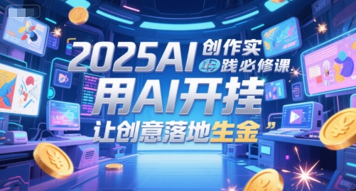 2025AI创作实践必修课,用AI开挂,让创意落地生金-最全资源库