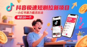抖音极速短剧拉新项目，小红书暴力截流玩法，单价20一个-最全资源库