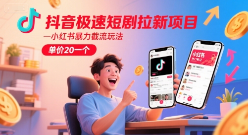 抖音极速短剧拉新项目，小红书暴力截流玩法，单价20一个-最全资源库
