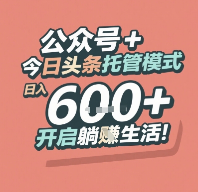 公众号 + 今日头条托管模式，日入 6张 + 开启躺挣生活【揭秘】-最全资源库