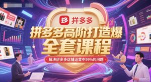 拼多多高阶打造爆款全套课程,解决拼多多店铺运营中99%的问题-最全资源库