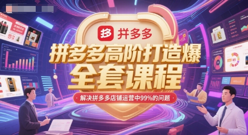 拼多多高阶打造爆款全套课程,解决拼多多店铺运营中99%的问题-最全资源库