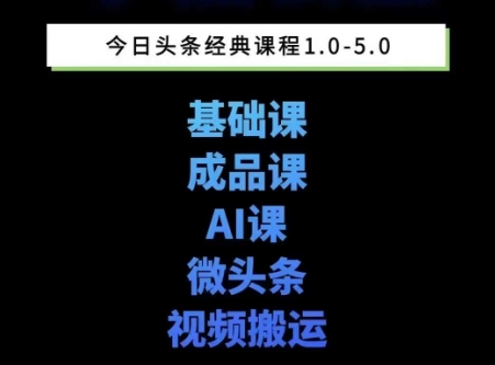 头条图文课1-5期教你头条图文写作、微头条、视频搬运变现，适合新手快速起号玩法-最全资源库